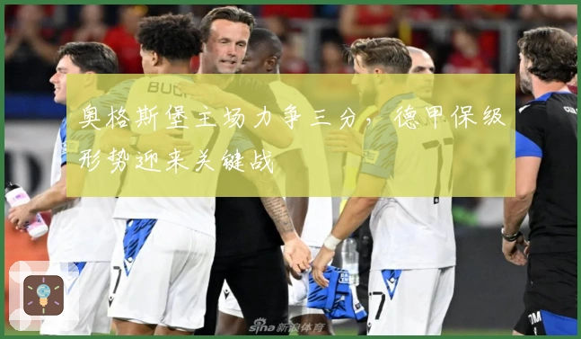 奥格斯堡主场力争三分,德甲保级形势迎来关键战