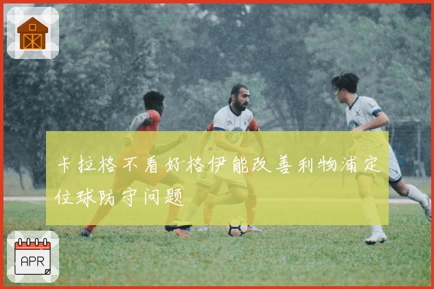 卡拉格不看好格伊能改善利物浦定位球防守问题