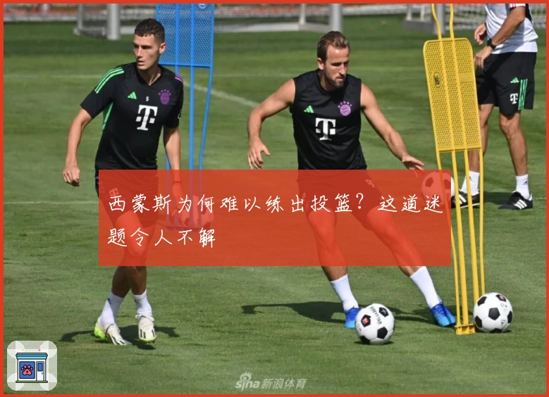 西蒙斯为何难以练出投篮？这道迷题令人不解