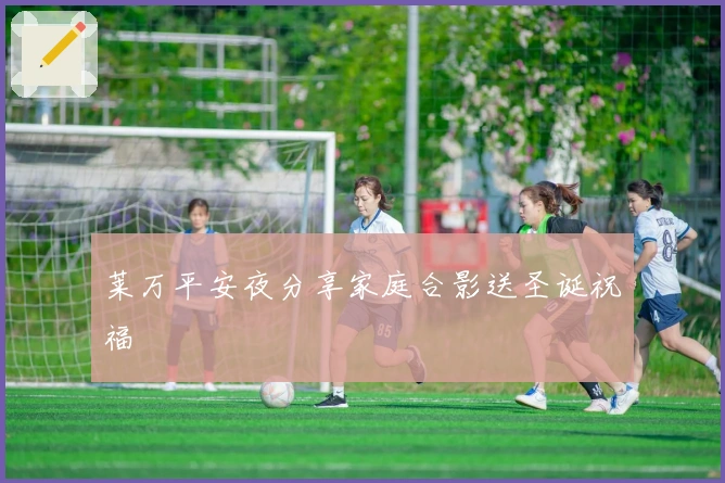 莱万平安夜分享家庭合影送圣诞祝福