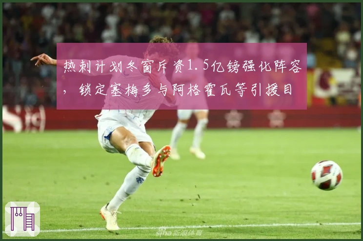 热刺计划冬窗斥资1.5亿镑强化阵容，锁定塞梅多与阿格霍瓦等引援目标
