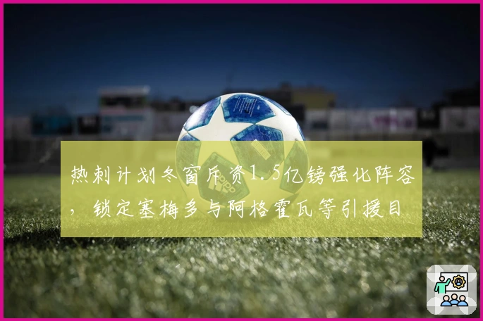 热刺计划冬窗斥资1.5亿镑强化阵容，锁定塞梅多与阿格霍瓦等引援目标