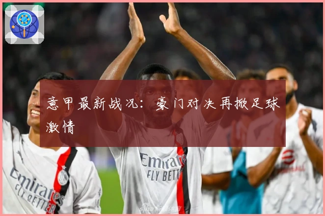 意甲最新战况：豪门对决再掀足球激情