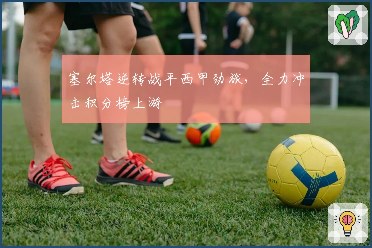 塞尔塔逆转战平西甲劲旅,全力冲击积分榜上游