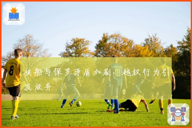 快船与保罗矛盾加剧，越权行为引发放弃